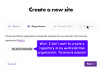 screenshot of step two of Gatsby Cloud onboarding, during which users select an organization from GitHub. I drew a speech bubble on top of the screenshot pointing out that users are confused by this screen. The speech bubble says: “Wait, I don't want to create a repository in my work's GitHub organization. Terminate mission!”